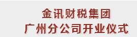 新征啟航 | 金訊財稅集團廣州分公司開業(yè)大吉！