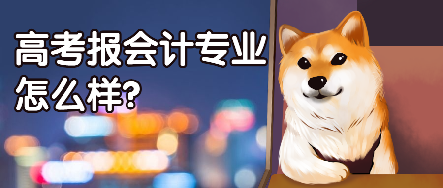 高考報(bào)考會(huì)計(jì)專(zhuān)業(yè)還值得嗎？就業(yè)前景如何？