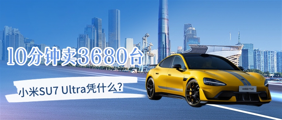 10分鐘賣3680臺，小米SU7 Ultra憑什么？